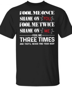 Fool Me Once Shame On You Fool Me Twice Shame On Me Shirt