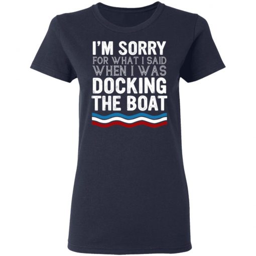 I’m Sorry For What I Said When I Was Docking The Boat Shirt