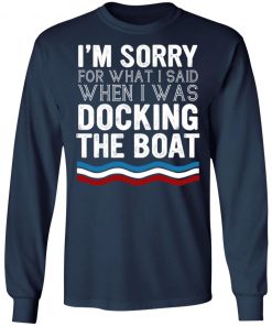 I’m Sorry For What I Said When I Was Docking The Boat Shirt