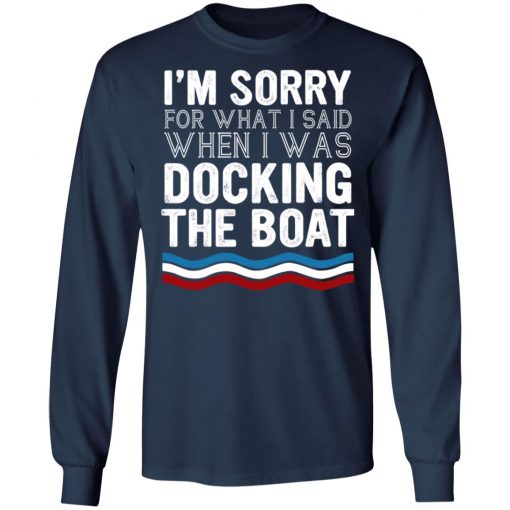 I’m Sorry For What I Said When I Was Docking The Boat Shirt