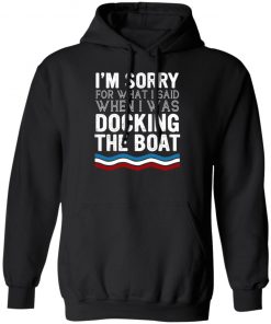 I’m Sorry For What I Said When I Was Docking The Boat Shirt