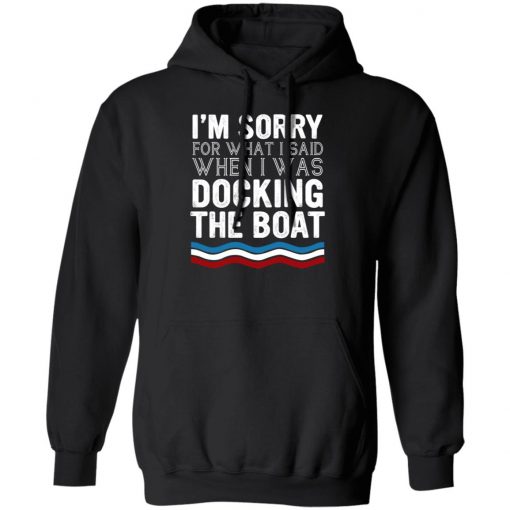 I’m Sorry For What I Said When I Was Docking The Boat Shirt