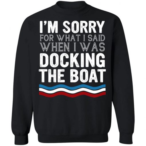 I’m Sorry For What I Said When I Was Docking The Boat Shirt