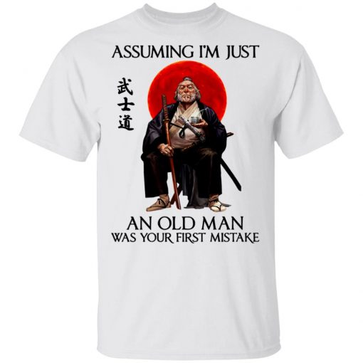 Samurai Warriors Assuming I’m Just An Old Man Was Your First Mistake Shirt