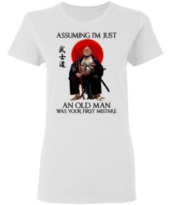 Samurai Warriors Assuming I’m Just An Old Man Was Your First Mistake Shirt