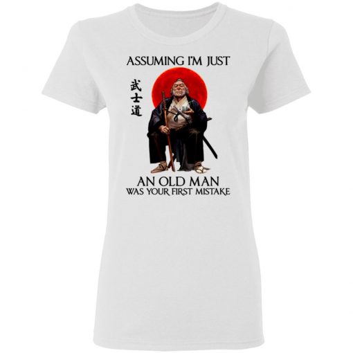 Samurai Warriors Assuming I’m Just An Old Man Was Your First Mistake Shirt