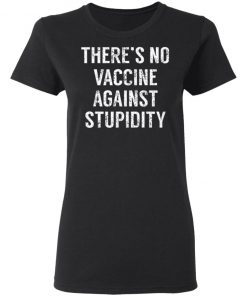 There's No Vaccine Against Stupidity Shirt