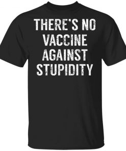There's No Vaccine Against Stupidity Shirt