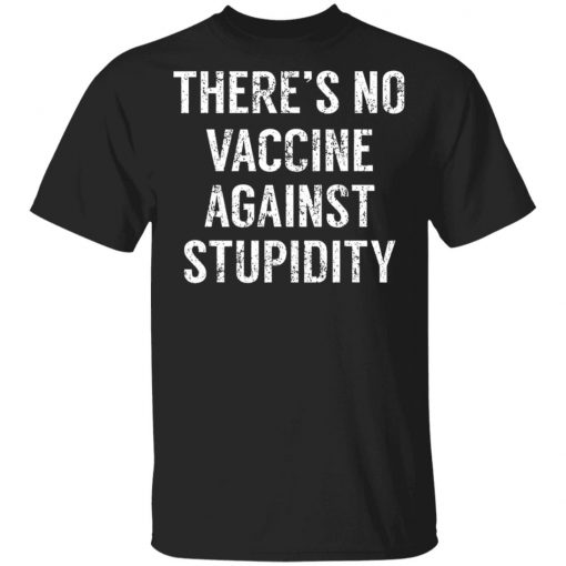 There's No Vaccine Against Stupidity Shirt