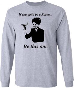 If You Gotta Be A Karen Be This One Shirt