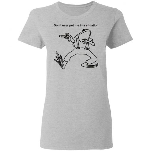 Frog Don’t Ever Put Me In A Situation Shirt