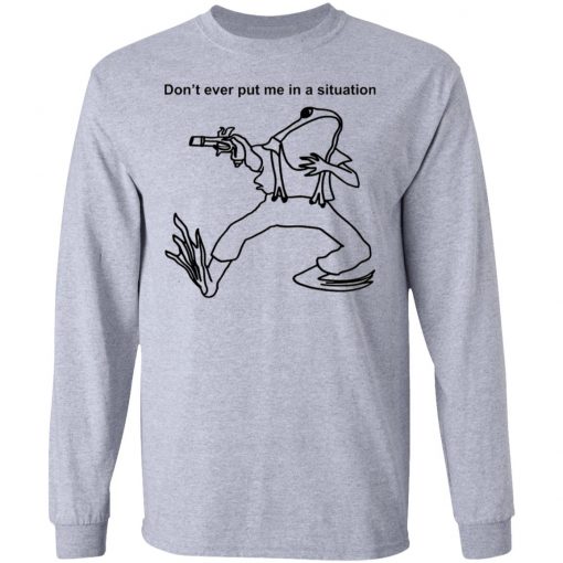 Frog Don’t Ever Put Me In A Situation Shirt