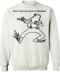 Frog Don’t Ever Put Me In A Situation Shirt