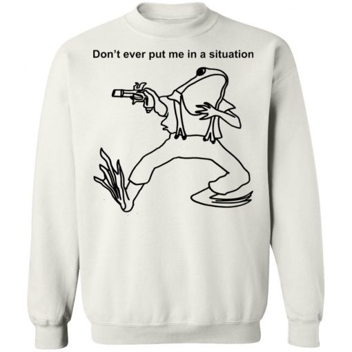 Frog Don’t Ever Put Me In A Situation Shirt