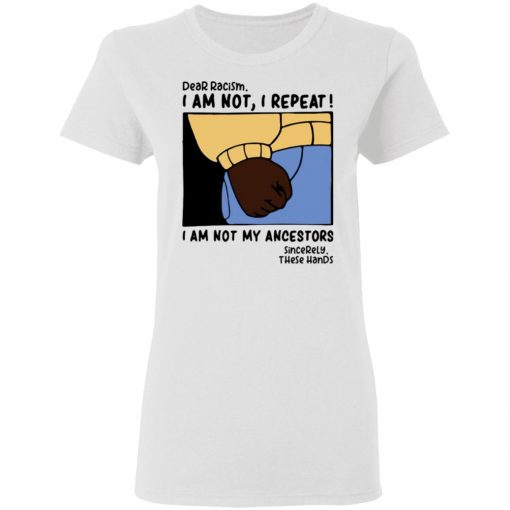 Dear Racism I Am Not I Repeat I Am Not My Ancestors Shirt