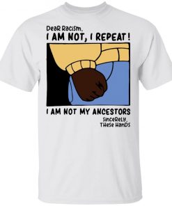 Dear Racism I Am Not I Repeat I Am Not My Ancestors Shirt