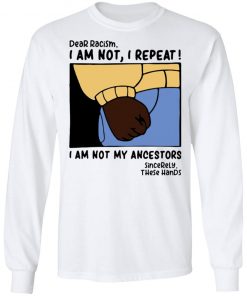 Dear Racism I Am Not I Repeat I Am Not My Ancestors Shirt