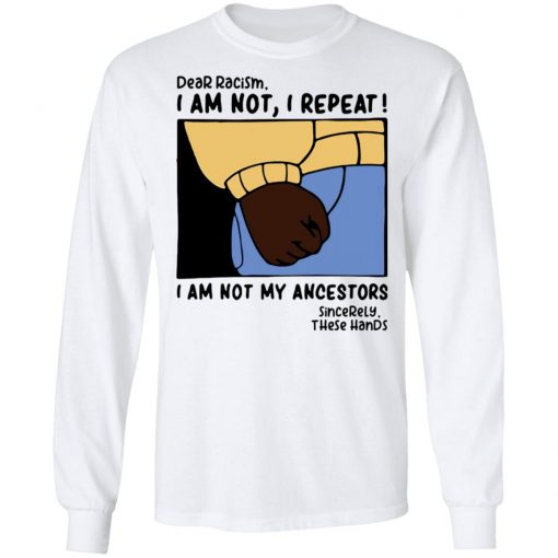 Dear Racism I Am Not I Repeat I Am Not My Ancestors Shirt