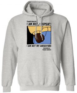 Dear Racism I Am Not I Repeat I Am Not My Ancestors Shirt