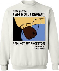 Dear Racism I Am Not I Repeat I Am Not My Ancestors Shirt