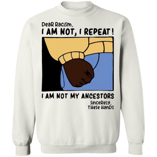 Dear Racism I Am Not I Repeat I Am Not My Ancestors Shirt