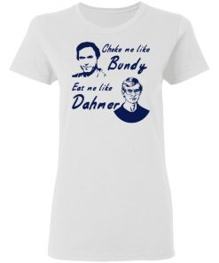 Choke Me Like Bundy Eat Me Like Dahmer Shirt