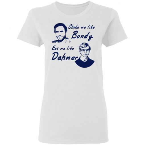 Choke Me Like Bundy Eat Me Like Dahmer Shirt