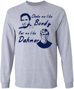 Choke Me Like Bundy Eat Me Like Dahmer Shirt