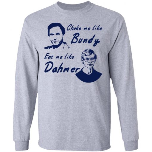 Choke Me Like Bundy Eat Me Like Dahmer Shirt