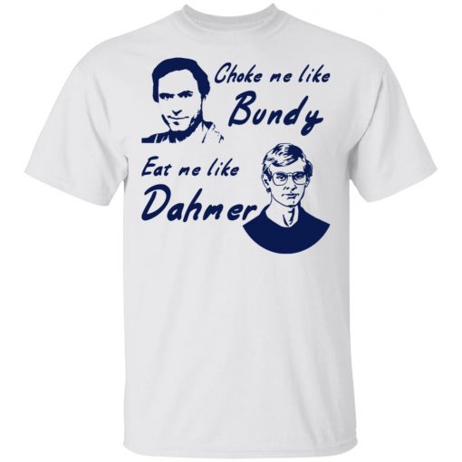 Choke Me Like Bundy Eat Me Like Dahmer Shirt