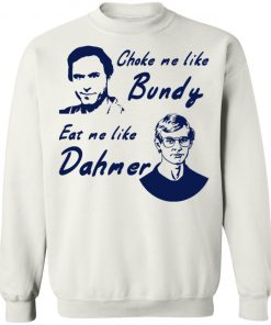 Choke Me Like Bundy Eat Me Like Dahmer Shirt