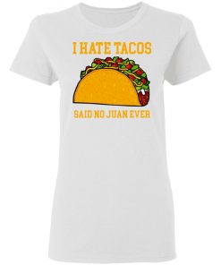 I Hate Tacos Said No Juan Ever Shirt