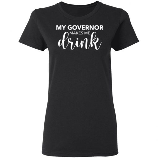 My Governor Makes Me Drink Shirt