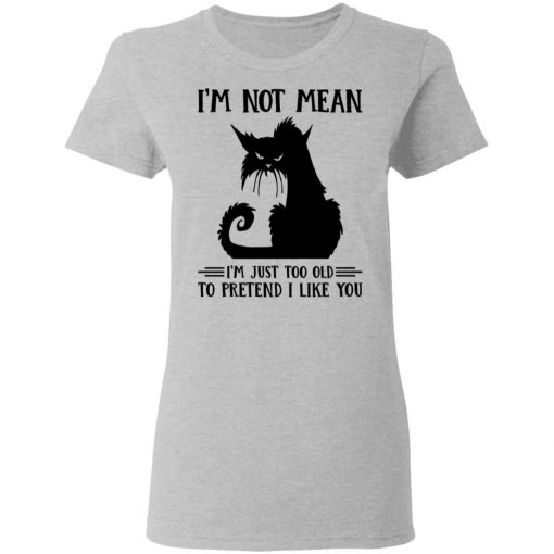 Cat I’m Not Mean I’m Just Too Old To Pretend I Like You Shirt