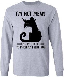 Cat I’m Not Mean I’m Just Too Old To Pretend I Like You Shirt