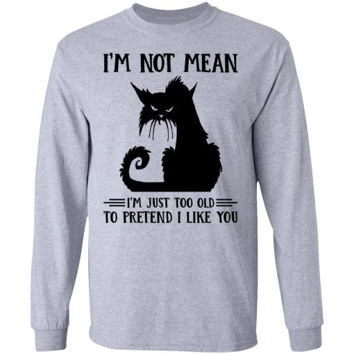 Cat I’m Not Mean I’m Just Too Old To Pretend I Like You Shirt