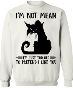 Cat I’m Not Mean I’m Just Too Old To Pretend I Like You Shirt