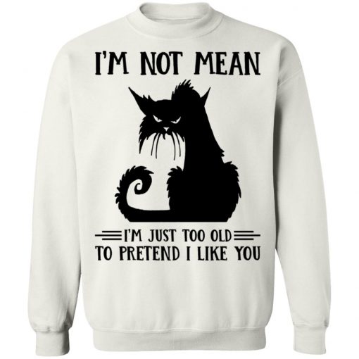 Cat I’m Not Mean I’m Just Too Old To Pretend I Like You Shirt