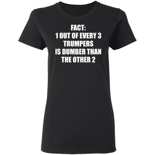 Fact 1 Out Of Every 3 Trumpers Is Dumber Than The Other 2 Shirt