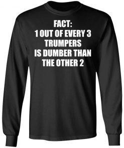 Fact 1 Out Of Every 3 Trumpers Is Dumber Than The Other 2 Shirt