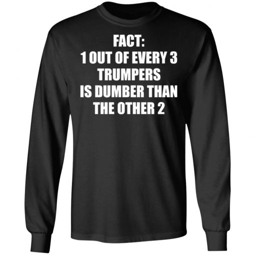 Fact 1 Out Of Every 3 Trumpers Is Dumber Than The Other 2 Shirt