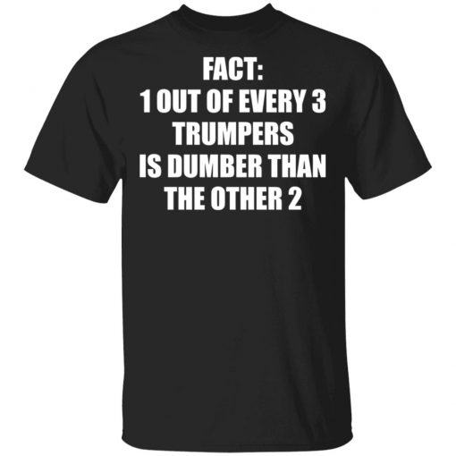 Fact 1 Out Of Every 3 Trumpers Is Dumber Than The Other 2 Shirt