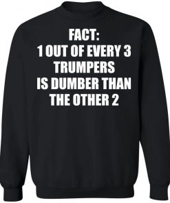 Fact 1 Out Of Every 3 Trumpers Is Dumber Than The Other 2 Shirt