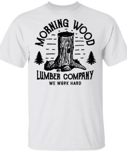 Morning Wood Lumber Company We Work Hard Shirt