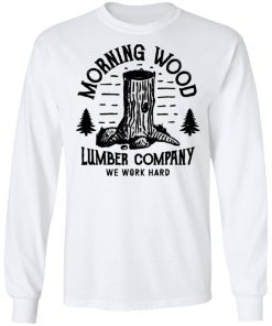 Morning Wood Lumber Company We Work Hard Shirt