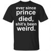 Ever since prince died shit's been weird Shirt