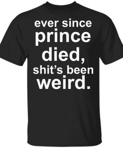 Ever since prince died shit's been weird Shirt