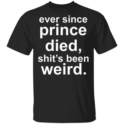 Ever since prince died shit's been weird Shirt