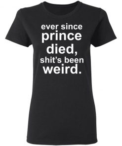 Ever since prince died shit's been weird Shirt