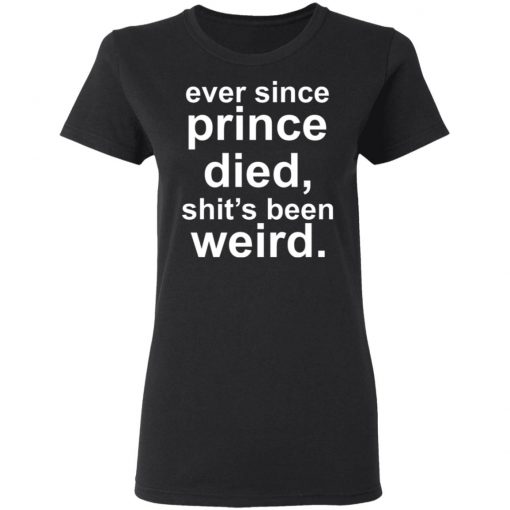 Ever since prince died shit's been weird Shirt